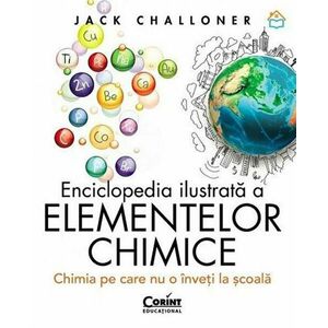 Enciclopedia ilustrata a elementelor chimice. Chimia pe care nu o inveti la scoala imagine